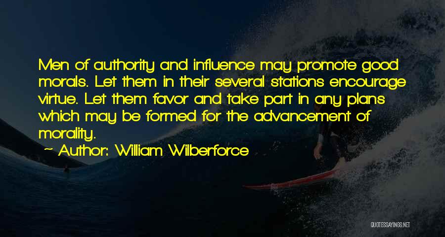 William Wilberforce Quotes: Men Of Authority And Influence May Promote Good Morals. Let Them In Their Several Stations Encourage Virtue. Let Them Favor