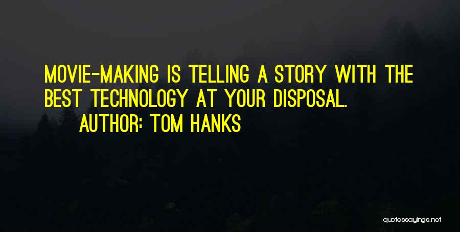 Tom Hanks Quotes: Movie-making Is Telling A Story With The Best Technology At Your Disposal.