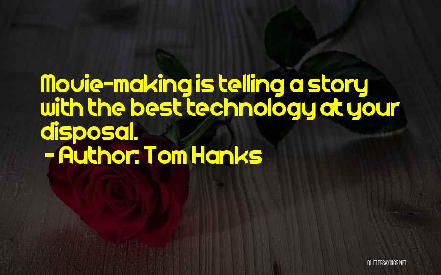 Tom Hanks Quotes: Movie-making Is Telling A Story With The Best Technology At Your Disposal.