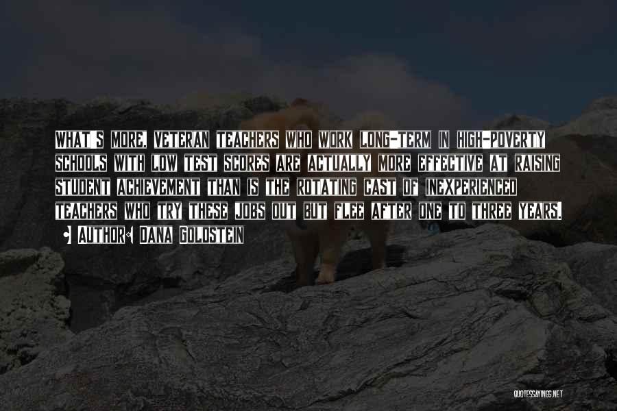 Dana Goldstein Quotes: What's More, Veteran Teachers Who Work Long-term In High-poverty Schools With Low Test Scores Are Actually More Effective At Raising