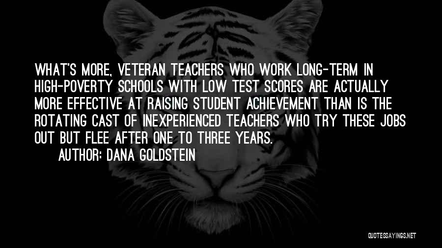 Dana Goldstein Quotes: What's More, Veteran Teachers Who Work Long-term In High-poverty Schools With Low Test Scores Are Actually More Effective At Raising