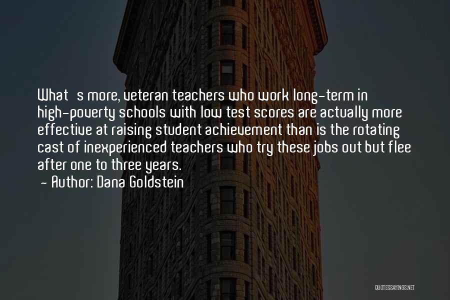 Dana Goldstein Quotes: What's More, Veteran Teachers Who Work Long-term In High-poverty Schools With Low Test Scores Are Actually More Effective At Raising