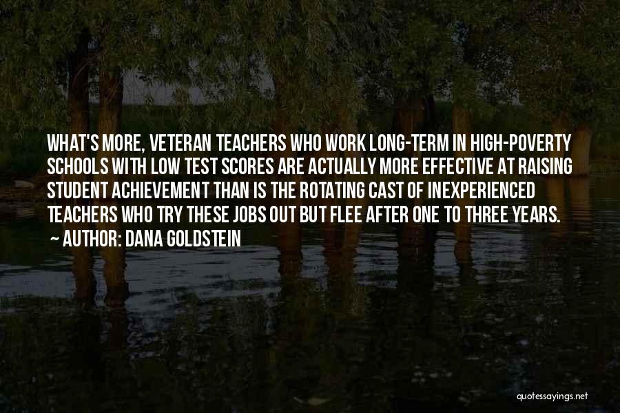 Dana Goldstein Quotes: What's More, Veteran Teachers Who Work Long-term In High-poverty Schools With Low Test Scores Are Actually More Effective At Raising
