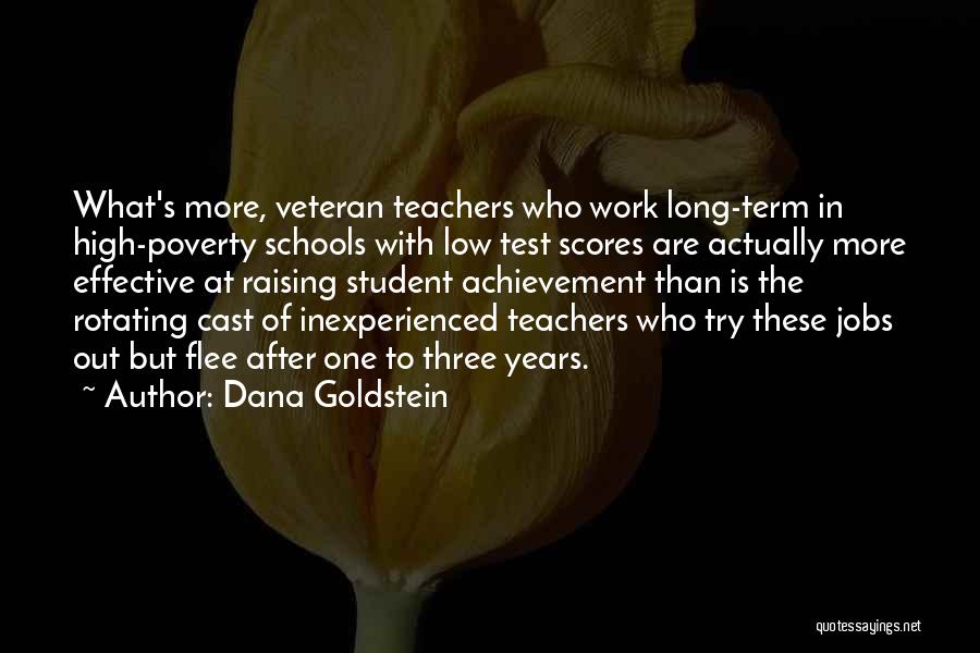 Dana Goldstein Quotes: What's More, Veteran Teachers Who Work Long-term In High-poverty Schools With Low Test Scores Are Actually More Effective At Raising