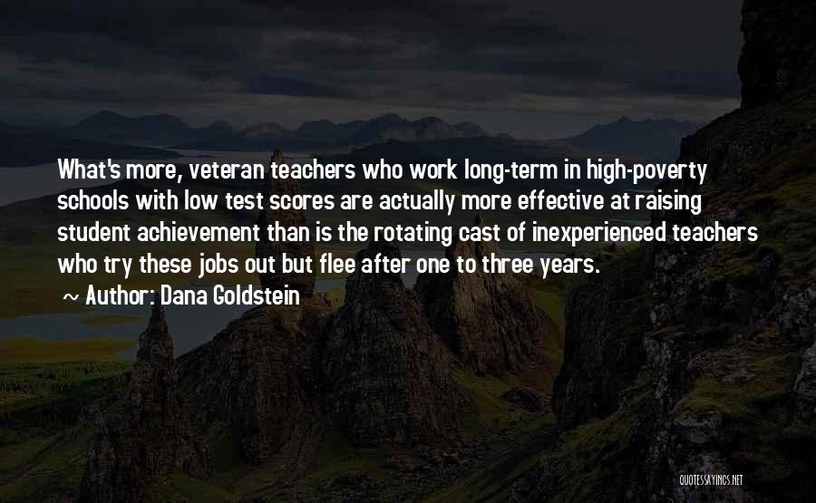 Dana Goldstein Quotes: What's More, Veteran Teachers Who Work Long-term In High-poverty Schools With Low Test Scores Are Actually More Effective At Raising