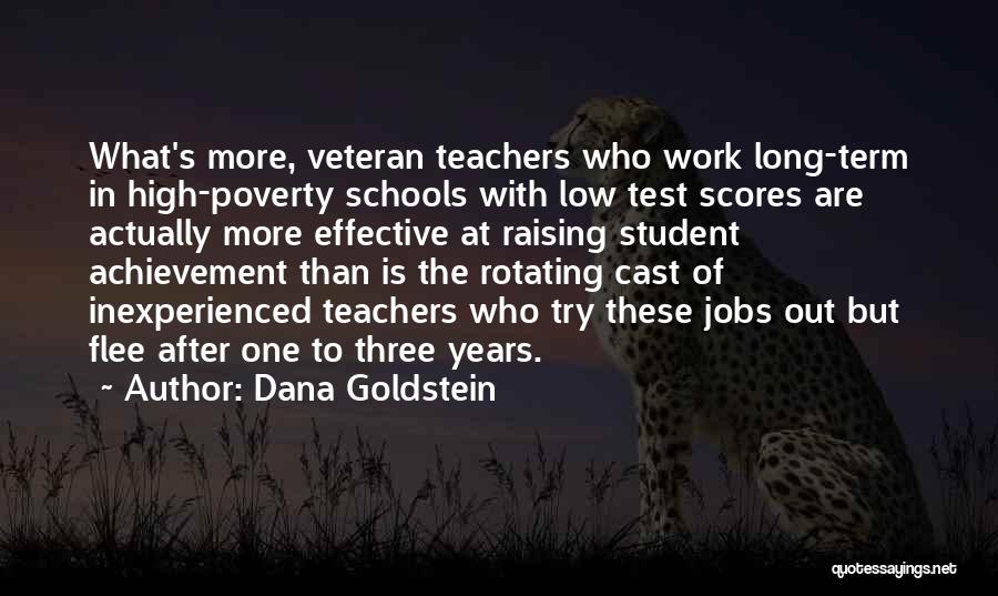 Dana Goldstein Quotes: What's More, Veteran Teachers Who Work Long-term In High-poverty Schools With Low Test Scores Are Actually More Effective At Raising