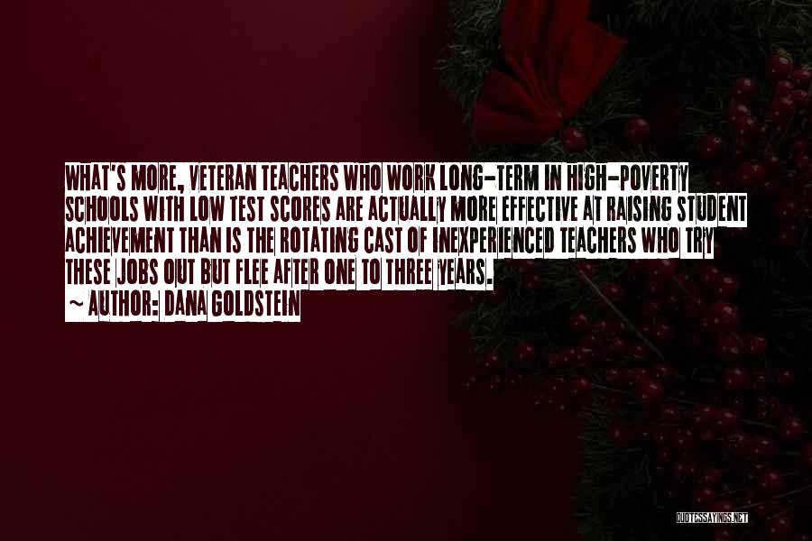 Dana Goldstein Quotes: What's More, Veteran Teachers Who Work Long-term In High-poverty Schools With Low Test Scores Are Actually More Effective At Raising