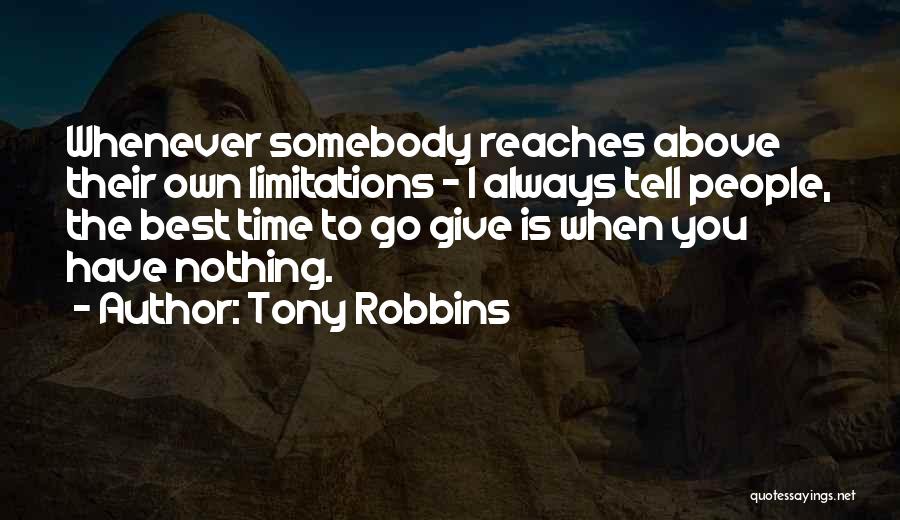 Tony Robbins Quotes: Whenever Somebody Reaches Above Their Own Limitations - I Always Tell People, The Best Time To Go Give Is When