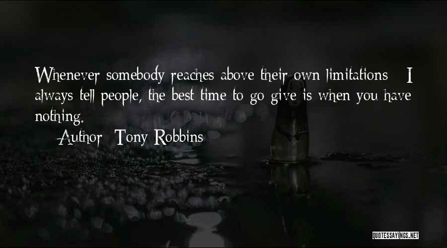 Tony Robbins Quotes: Whenever Somebody Reaches Above Their Own Limitations - I Always Tell People, The Best Time To Go Give Is When