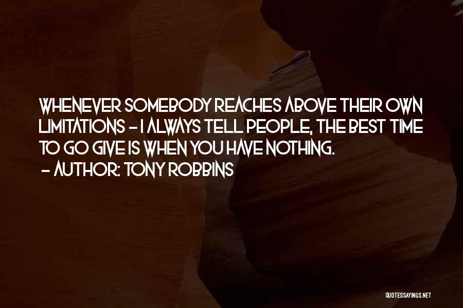 Tony Robbins Quotes: Whenever Somebody Reaches Above Their Own Limitations - I Always Tell People, The Best Time To Go Give Is When