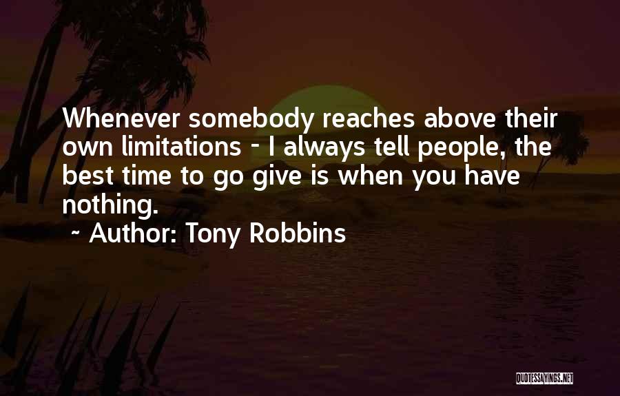 Tony Robbins Quotes: Whenever Somebody Reaches Above Their Own Limitations - I Always Tell People, The Best Time To Go Give Is When