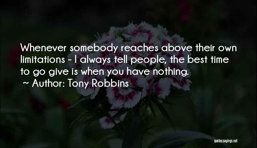 Tony Robbins Quotes: Whenever Somebody Reaches Above Their Own Limitations - I Always Tell People, The Best Time To Go Give Is When