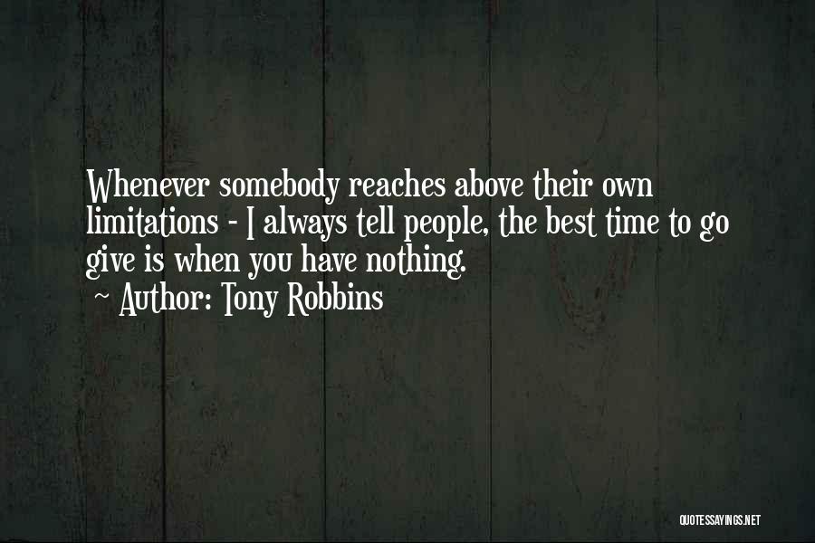 Tony Robbins Quotes: Whenever Somebody Reaches Above Their Own Limitations - I Always Tell People, The Best Time To Go Give Is When