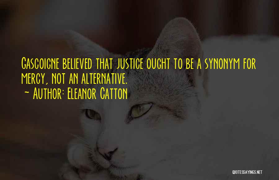 Eleanor Catton Quotes: Gascoigne Believed That Justice Ought To Be A Synonym For Mercy, Not An Alternative.