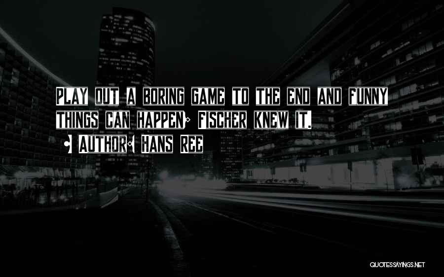 Hans Ree Quotes: Play Out A Boring Game To The End And Funny Things Can Happen; Fischer Knew It.