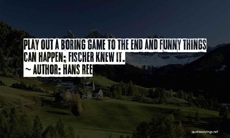 Hans Ree Quotes: Play Out A Boring Game To The End And Funny Things Can Happen; Fischer Knew It.