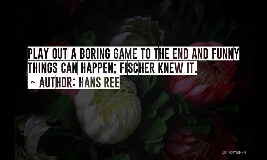 Hans Ree Quotes: Play Out A Boring Game To The End And Funny Things Can Happen; Fischer Knew It.