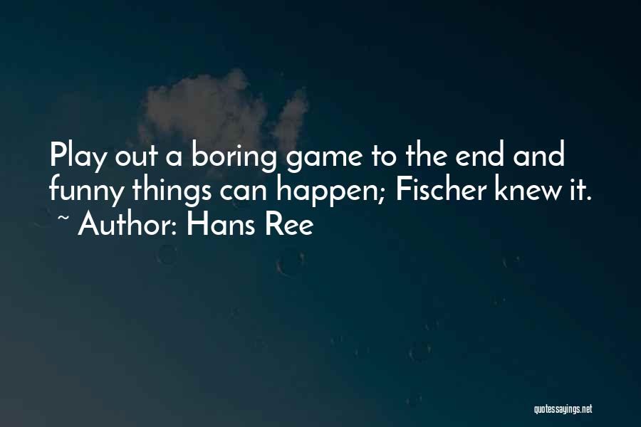 Hans Ree Quotes: Play Out A Boring Game To The End And Funny Things Can Happen; Fischer Knew It.