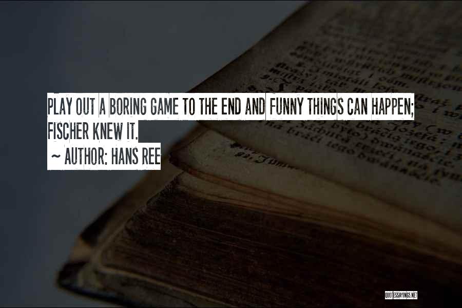 Hans Ree Quotes: Play Out A Boring Game To The End And Funny Things Can Happen; Fischer Knew It.