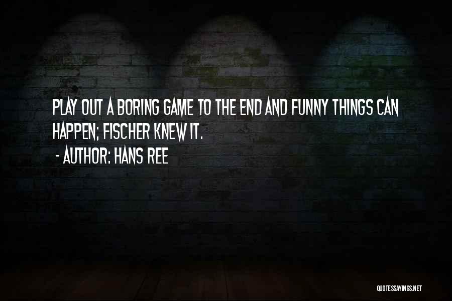 Hans Ree Quotes: Play Out A Boring Game To The End And Funny Things Can Happen; Fischer Knew It.