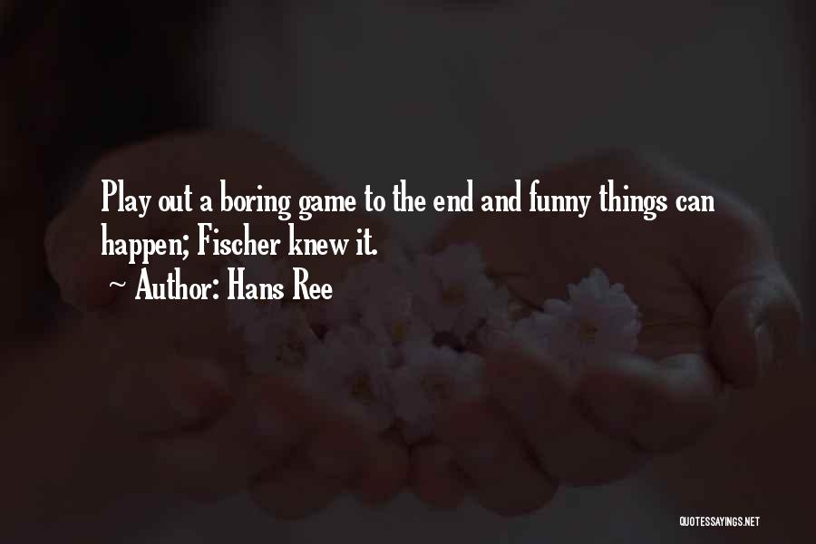 Hans Ree Quotes: Play Out A Boring Game To The End And Funny Things Can Happen; Fischer Knew It.