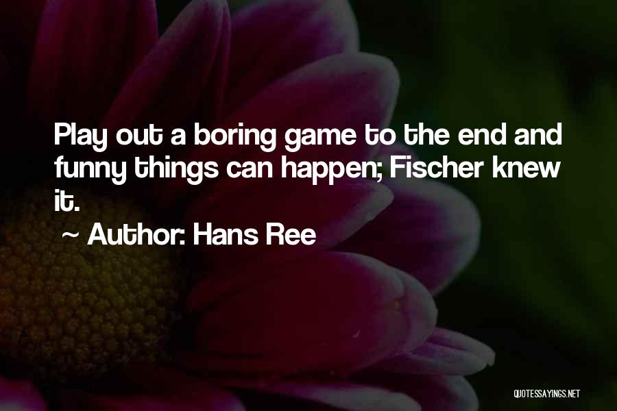 Hans Ree Quotes: Play Out A Boring Game To The End And Funny Things Can Happen; Fischer Knew It.