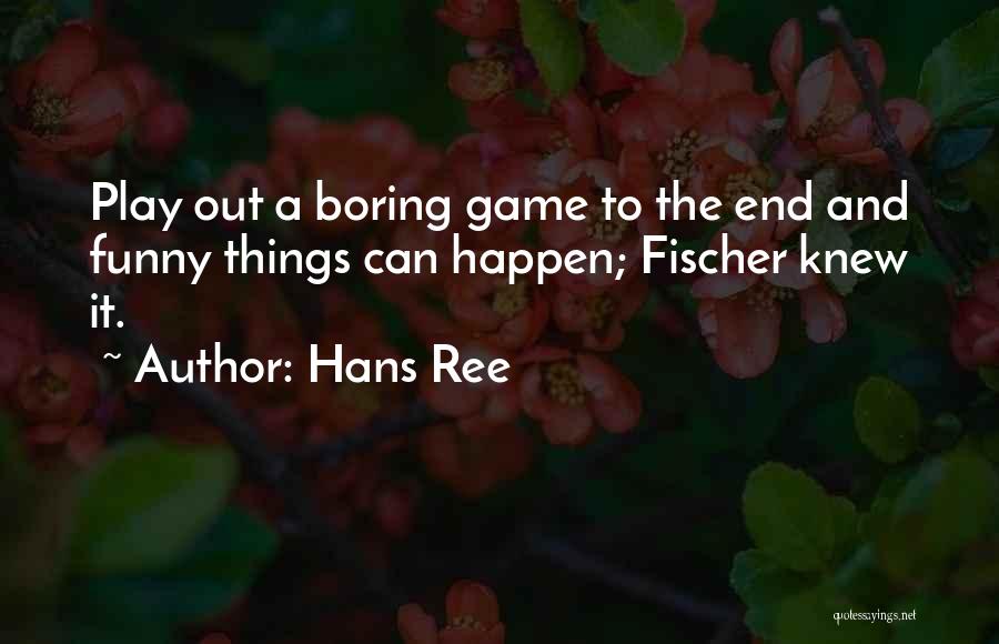 Hans Ree Quotes: Play Out A Boring Game To The End And Funny Things Can Happen; Fischer Knew It.