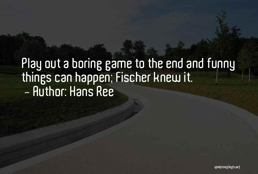 Hans Ree Quotes: Play Out A Boring Game To The End And Funny Things Can Happen; Fischer Knew It.