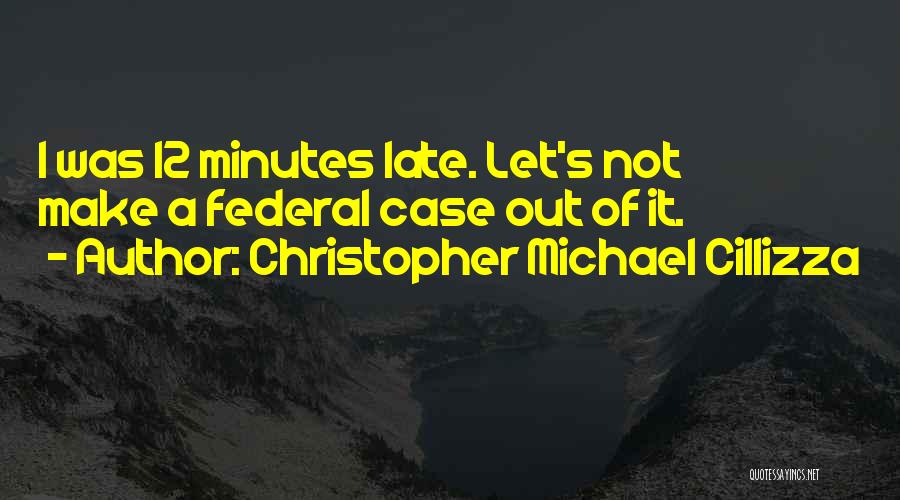 Christopher Michael Cillizza Quotes: I Was 12 Minutes Late. Let's Not Make A Federal Case Out Of It.