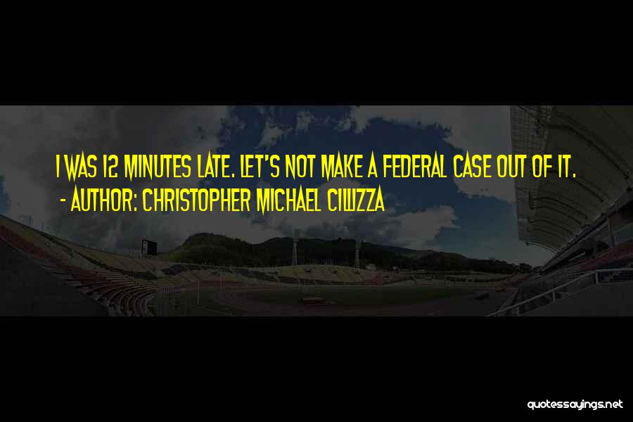 Christopher Michael Cillizza Quotes: I Was 12 Minutes Late. Let's Not Make A Federal Case Out Of It.