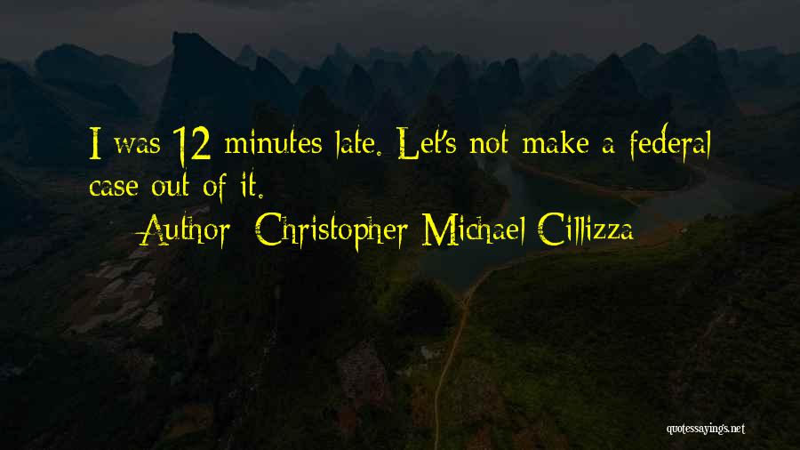 Christopher Michael Cillizza Quotes: I Was 12 Minutes Late. Let's Not Make A Federal Case Out Of It.