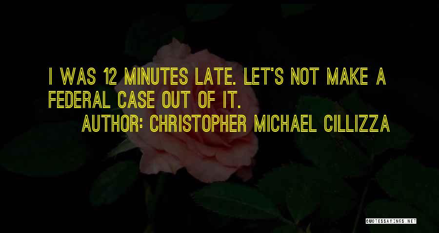 Christopher Michael Cillizza Quotes: I Was 12 Minutes Late. Let's Not Make A Federal Case Out Of It.