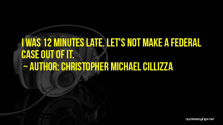 Christopher Michael Cillizza Quotes: I Was 12 Minutes Late. Let's Not Make A Federal Case Out Of It.