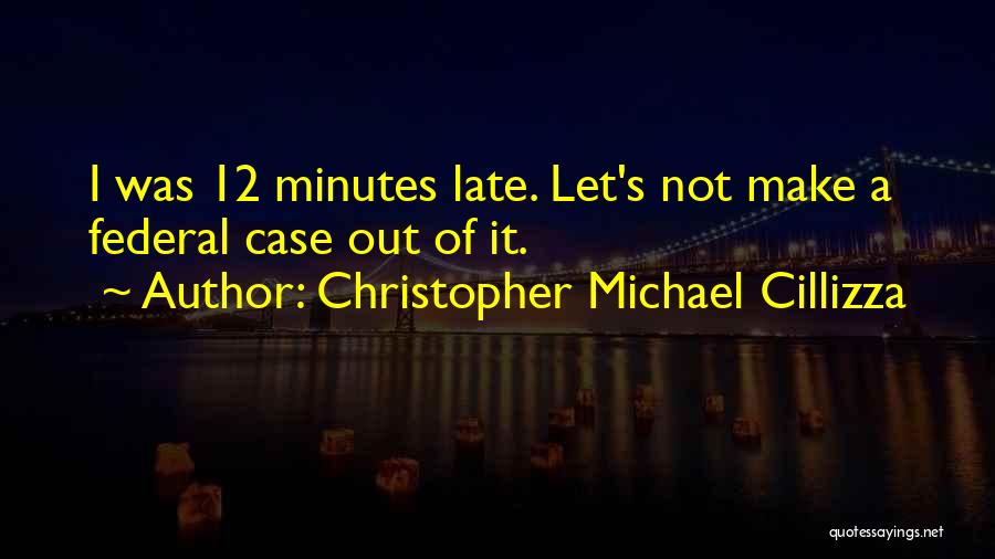 Christopher Michael Cillizza Quotes: I Was 12 Minutes Late. Let's Not Make A Federal Case Out Of It.