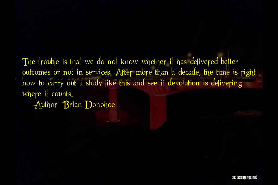 Brian Donohoe Quotes: The Trouble Is That We Do Not Know Whether It Has Delivered Better Outcomes Or Not In Services. After More