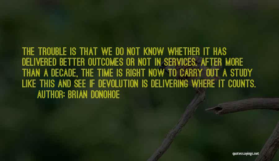 Brian Donohoe Quotes: The Trouble Is That We Do Not Know Whether It Has Delivered Better Outcomes Or Not In Services. After More