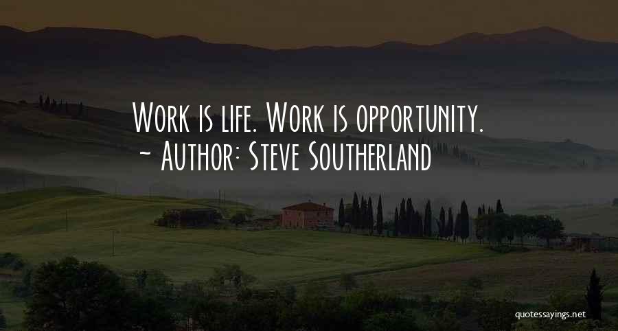 Steve Southerland Quotes: Work Is Life. Work Is Opportunity.