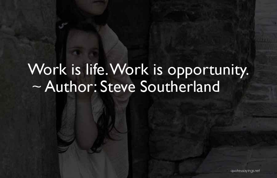 Steve Southerland Quotes: Work Is Life. Work Is Opportunity.
