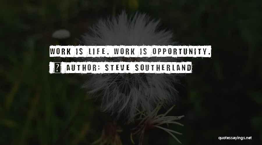 Steve Southerland Quotes: Work Is Life. Work Is Opportunity.