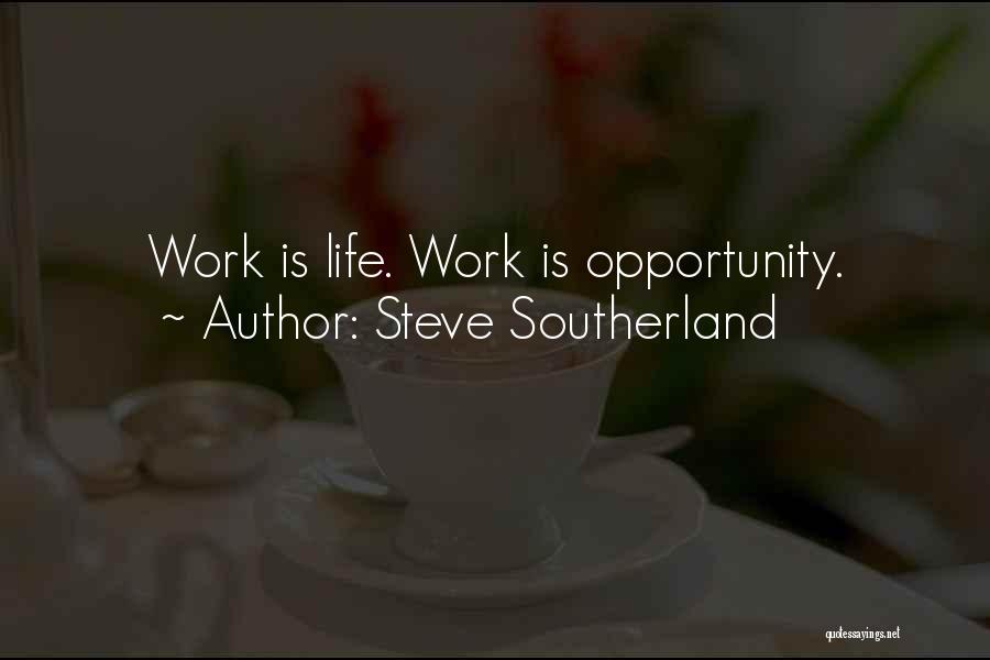 Steve Southerland Quotes: Work Is Life. Work Is Opportunity.