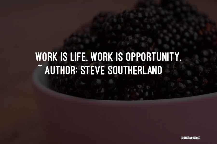 Steve Southerland Quotes: Work Is Life. Work Is Opportunity.