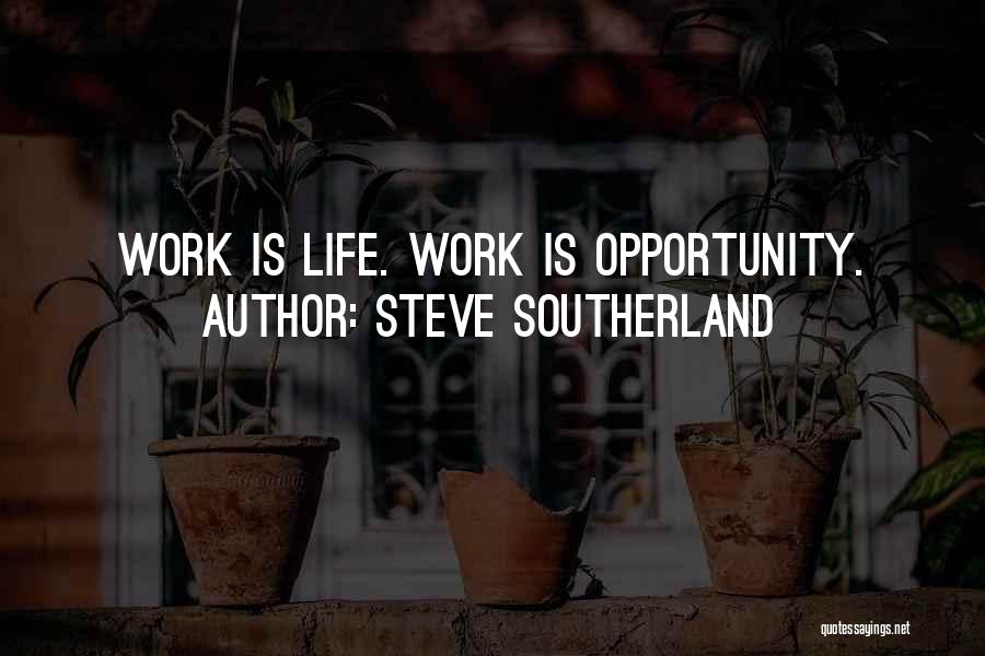 Steve Southerland Quotes: Work Is Life. Work Is Opportunity.