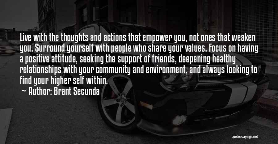 Brant Secunda Quotes: Live With The Thoughts And Actions That Empower You, Not Ones That Weaken You. Surround Yourself With People Who Share