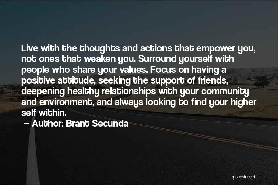 Brant Secunda Quotes: Live With The Thoughts And Actions That Empower You, Not Ones That Weaken You. Surround Yourself With People Who Share