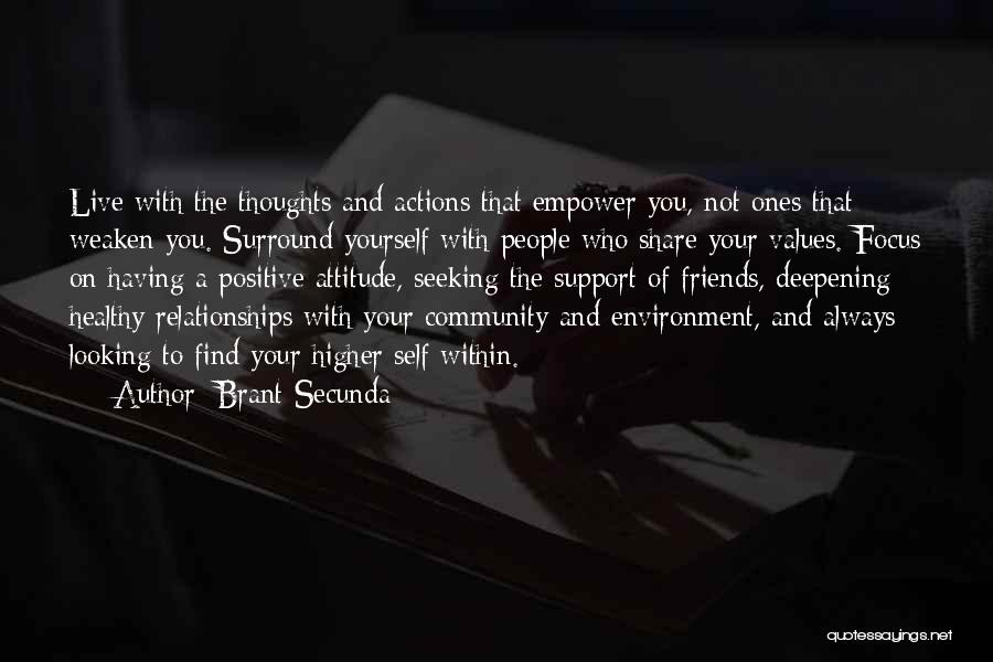 Brant Secunda Quotes: Live With The Thoughts And Actions That Empower You, Not Ones That Weaken You. Surround Yourself With People Who Share