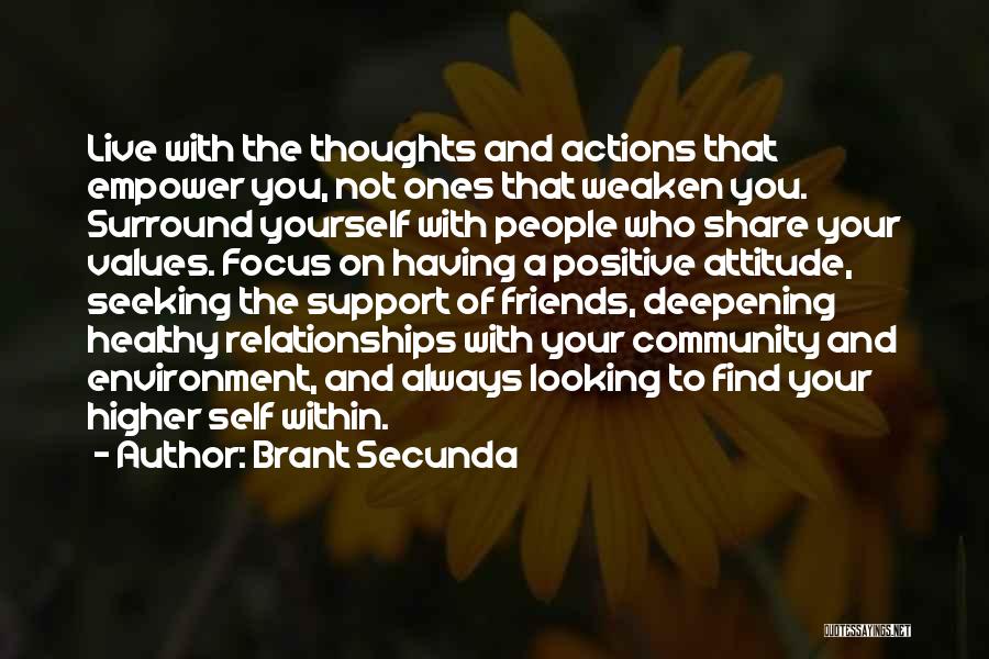 Brant Secunda Quotes: Live With The Thoughts And Actions That Empower You, Not Ones That Weaken You. Surround Yourself With People Who Share