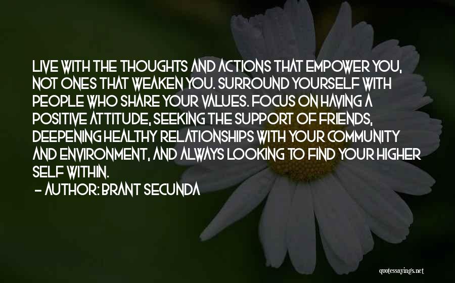 Brant Secunda Quotes: Live With The Thoughts And Actions That Empower You, Not Ones That Weaken You. Surround Yourself With People Who Share