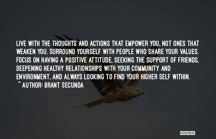 Brant Secunda Quotes: Live With The Thoughts And Actions That Empower You, Not Ones That Weaken You. Surround Yourself With People Who Share