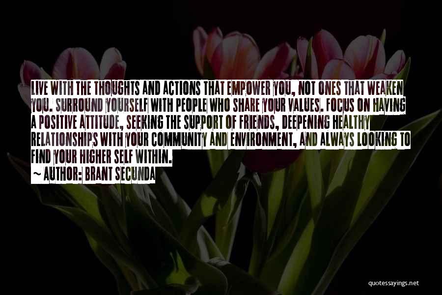 Brant Secunda Quotes: Live With The Thoughts And Actions That Empower You, Not Ones That Weaken You. Surround Yourself With People Who Share