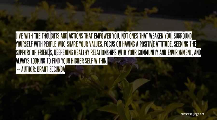 Brant Secunda Quotes: Live With The Thoughts And Actions That Empower You, Not Ones That Weaken You. Surround Yourself With People Who Share